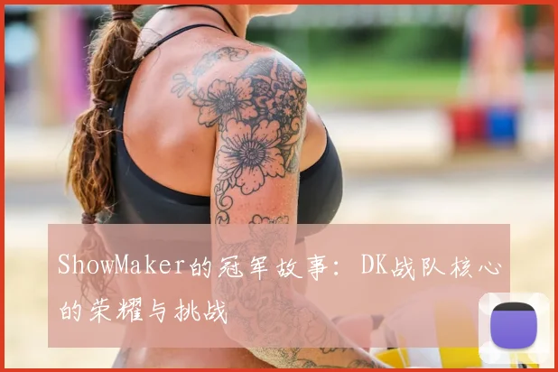 ShowMaker的冠军故事：DK战队核心的荣耀与挑战