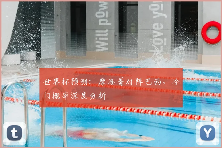 世界杯预测:摩洛哥对阵巴西,冷门概率深度分析