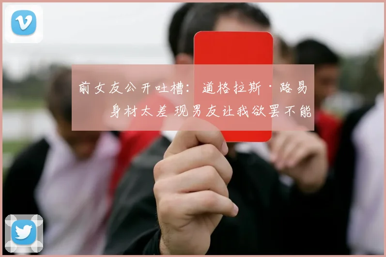前女友公开吐槽:道格拉斯·路易斯身材太差 现男友让我欲罢不能