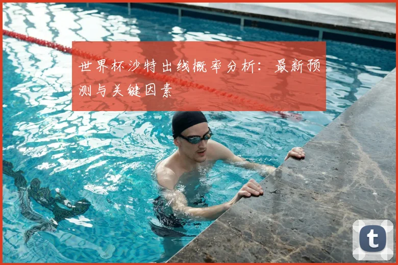 世界杯沙特出线概率分析:最新预测与关键因素