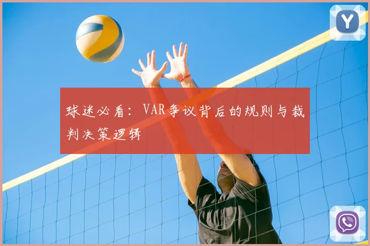 球迷必看:VAR争议背后的规则与裁判决策逻辑