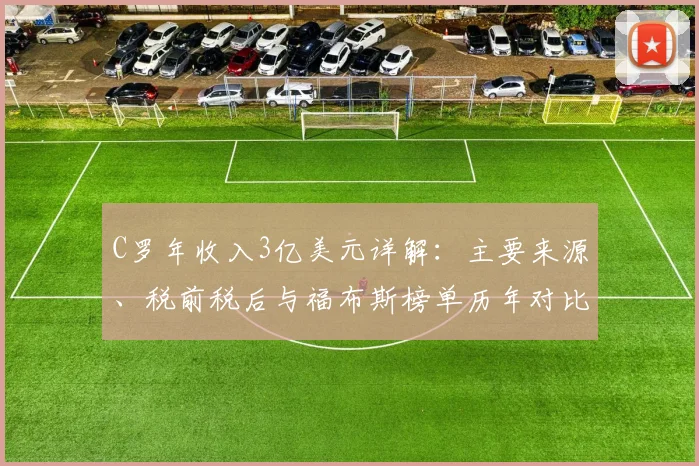 C罗年收入3亿美元详解:主要来源、税前税后与福布斯榜单历年对比分析