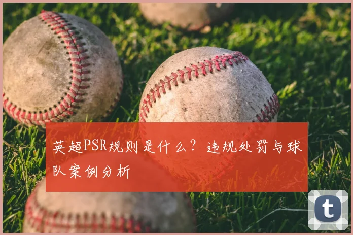 英超PSR规则是什么？违规处罚与球队案例分析