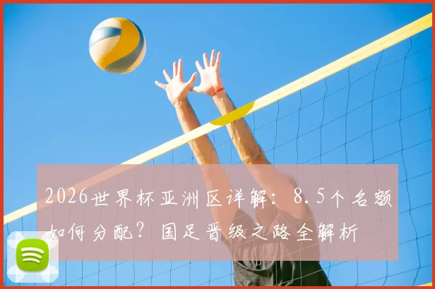2026世界杯亚洲区详解:8.5个名额如何分配?国足晋级之路全解析
