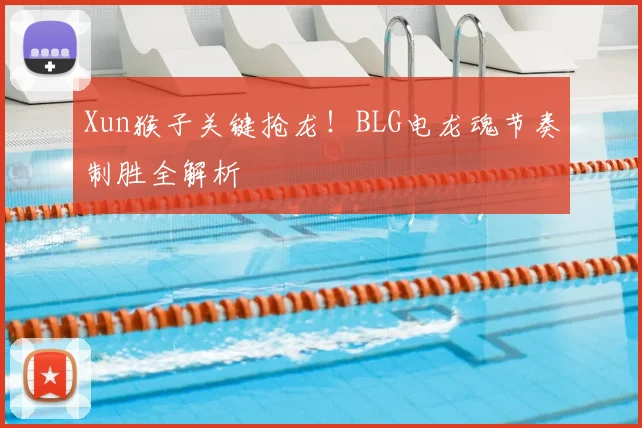 Xun猴子关键抢龙！BLG电龙魂节奏制胜全解析