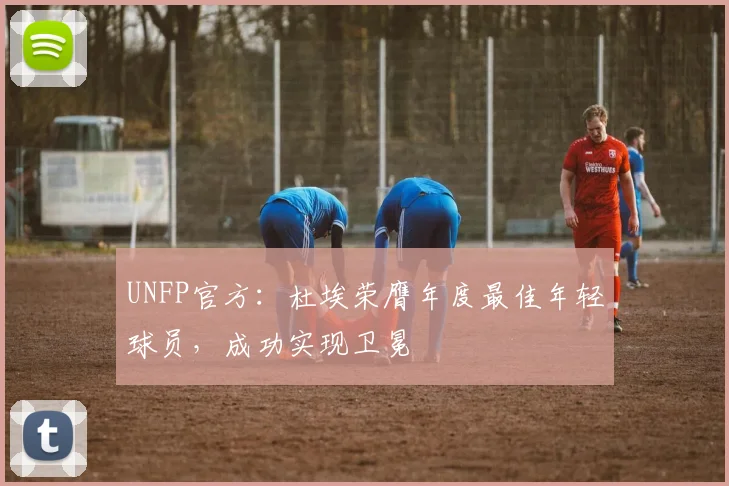 UNFP官方:杜埃荣膺年度最佳年轻球员,成功实现卫冕