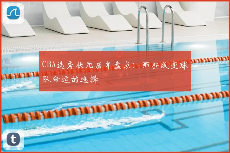 CBA选秀状元历年盘点：那些改变球队命运的选择