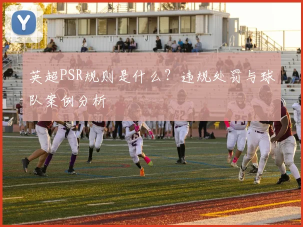 英超PSR规则是什么？违规处罚与球队案例分析