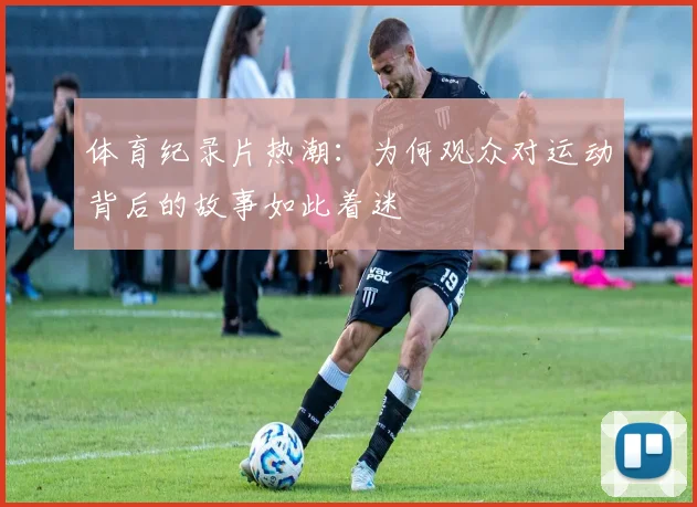 体育纪录片热潮：为何观众对运动背后的故事如此着迷